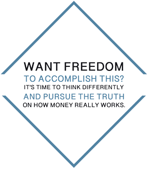 Want freedom to accomplish this? It's time to think differently and pursue the truth on how money really works.